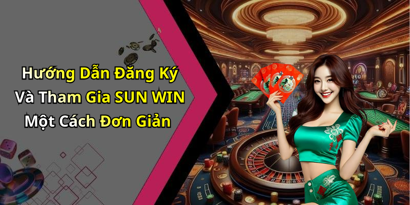Hướng Dẫn Đăng Ký Và Tham Gia SUN WIN Một Cách Đơn Giản
