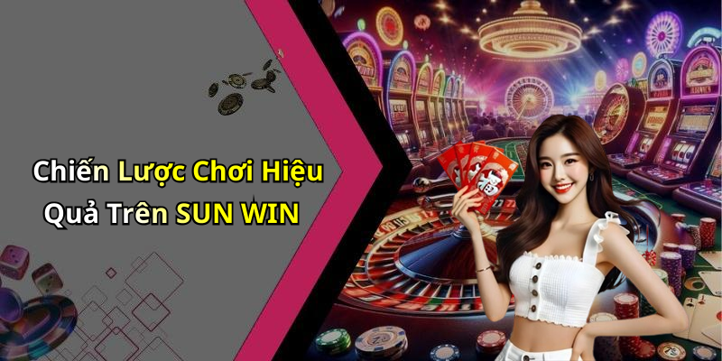 Chiến Lược Chơi Hiệu Quả Trên SUN WIN