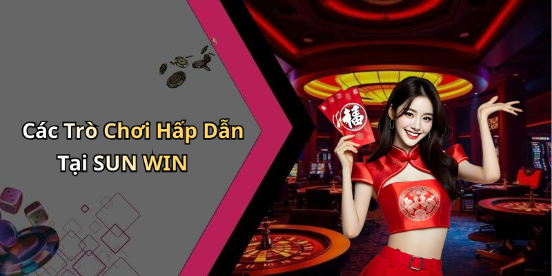 Các Trò Chơi Hấp Dẫn Tại SUN WIN