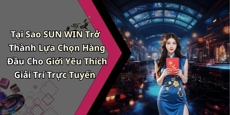 Tại Sao SUN WIN Trở Thành Lựa Chọn Hàng Đầu Cho Giới Yêu Thích Giải Trí Trực Tuyến