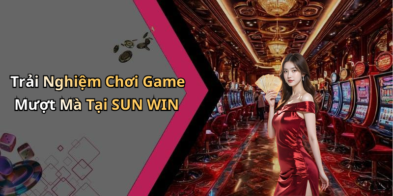 Trải Nghiệm Chơi Game Mượt Mà Tại SUN WIN