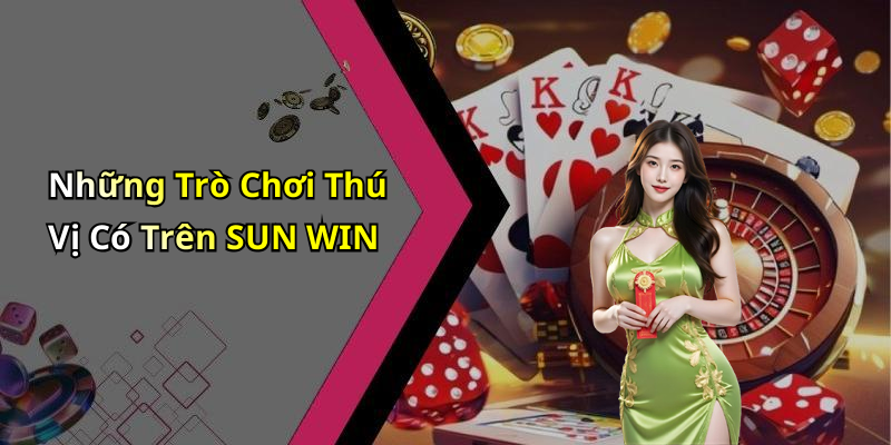 Những Trò Chơi Thú Vị Có Trên SUN WIN
