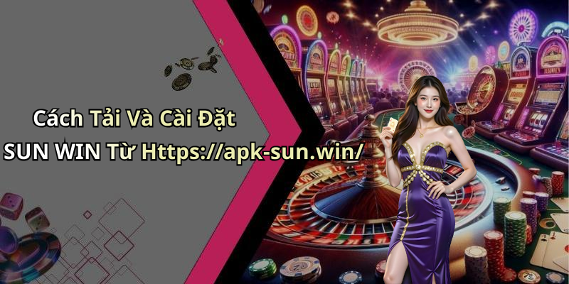 Cách Tải Và Cài Đặt SUN WIN Từ Https://apk-sun.win/