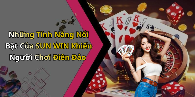 Những Tính Năng Nổi Bật Của SUN WIN Khiến Người Chơi Điên Đảo