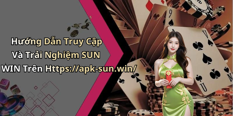 Hướng Dẫn Truy Cập Và Trải Nghiệm SUN WIN Trên Https://apk-sun.win/