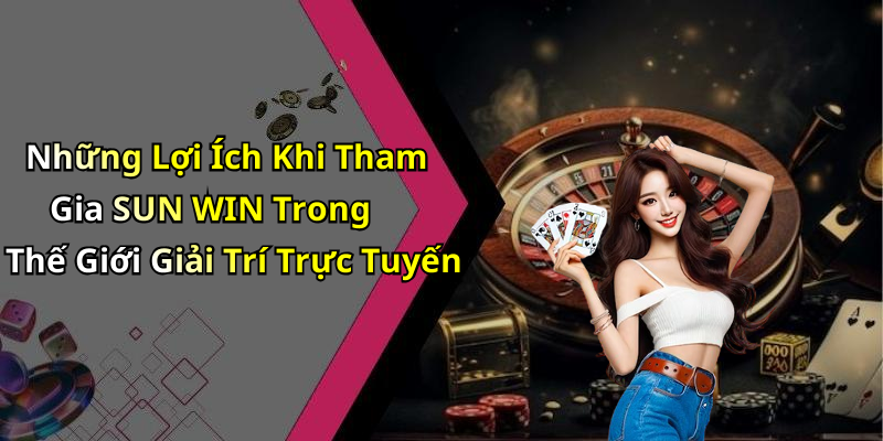 Những Lợi Ích Khi Tham Gia SUN WIN Trong Thế Giới Giải Trí Trực Tuyến
