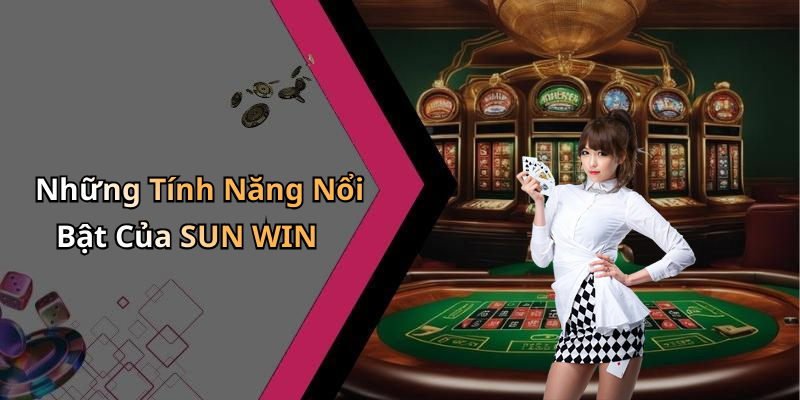 Những Tính Năng Nổi Bật Của SUN WIN