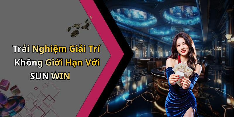 Trải Nghiệm Giải Trí Không Giới Hạn Với SUN WIN