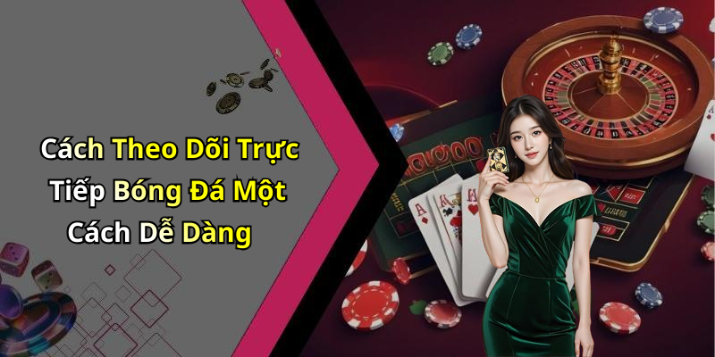 Cách Theo Dõi Trực Tiếp Bóng Đá Một Cách Dễ Dàng