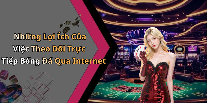 Những Lợi Ích Của Việc Theo Dõi Trực Tiếp Bóng Đá Qua Internet