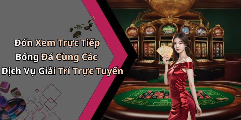 Đón Xem Trực Tiếp Bóng Đá Cùng Các Dịch Vụ Giải Trí Trực Tuyến