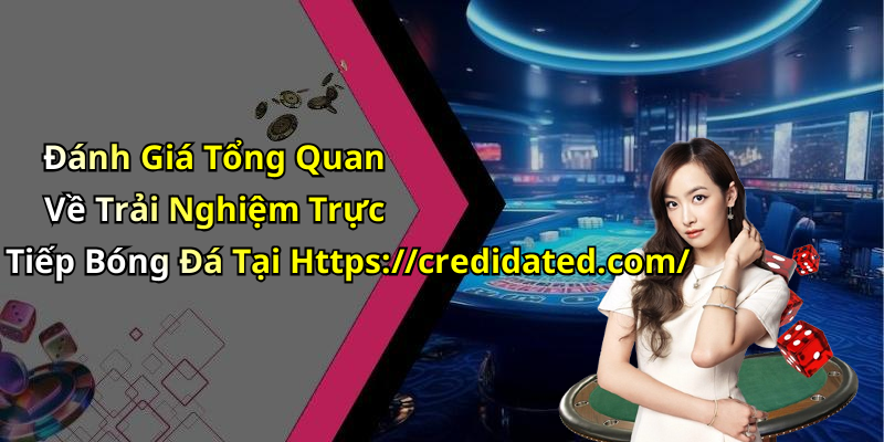 Đánh Giá Tổng Quan Về Trải Nghiệm Trực Tiếp Bóng Đá Tại Https://credidated.com/