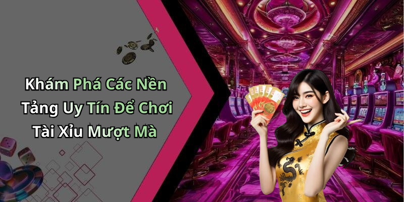 Khám Phá Các Nền Tảng Uy Tín Để Chơi Tài Xỉu Mượt Mà