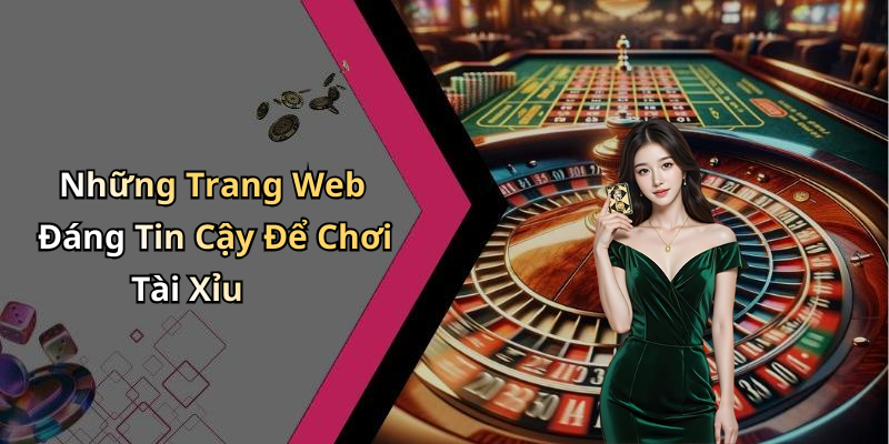 Những Trang Web Đáng Tin Cậy Để Chơi Tài Xỉu
