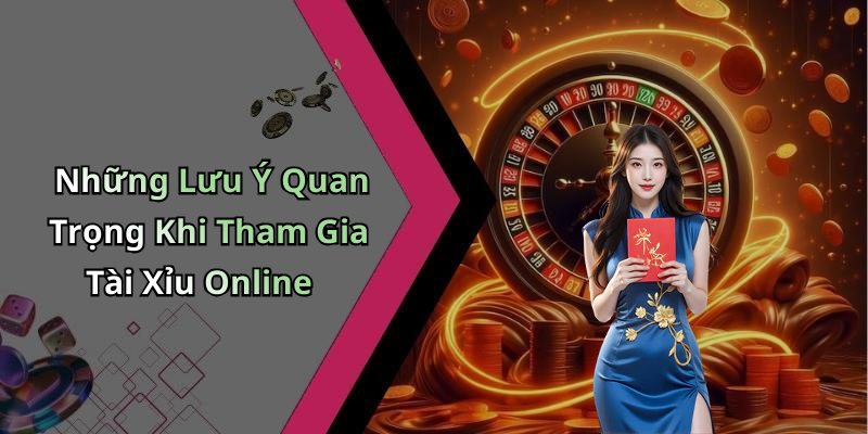 Những Lưu Ý Quan Trọng Khi Tham Gia Tài Xỉu Online