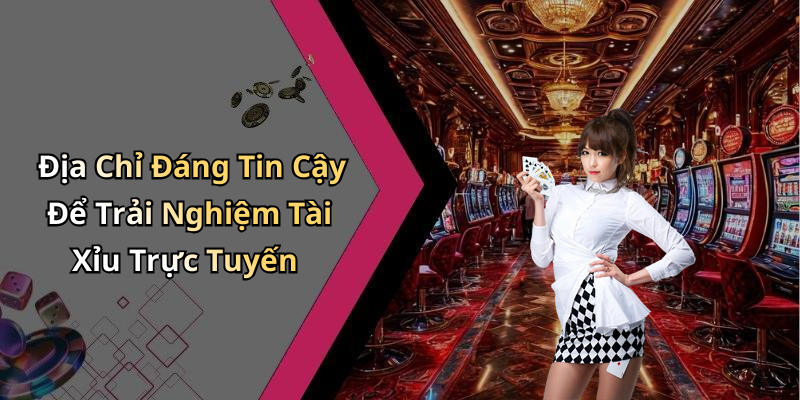 Địa Chỉ Đáng Tin Cậy Để Trải Nghiệm Tài Xỉu Trực Tuyến