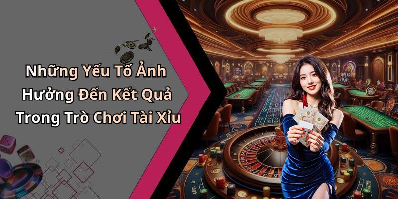 Những Yếu Tố Ảnh Hưởng Đến Kết Quả Trong Trò Chơi Tài Xỉu