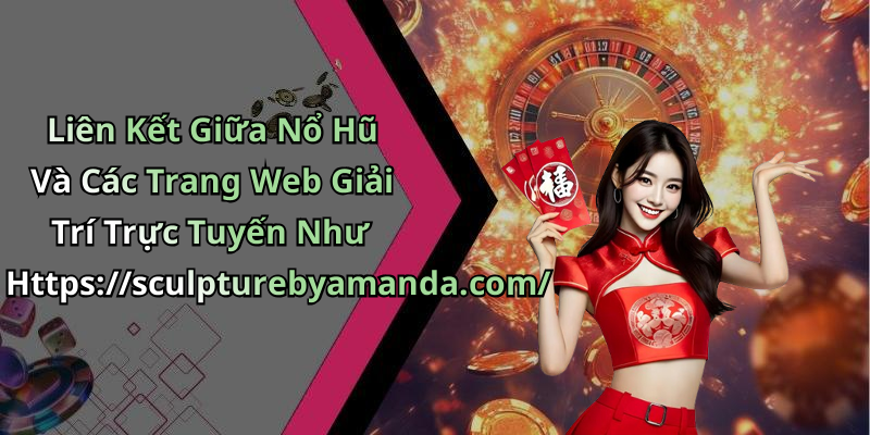 Liên Kết Giữa Nổ Hũ Và Các Trang Web Giải Trí Trực Tuyến Như Https://sculpturebyamanda.com/