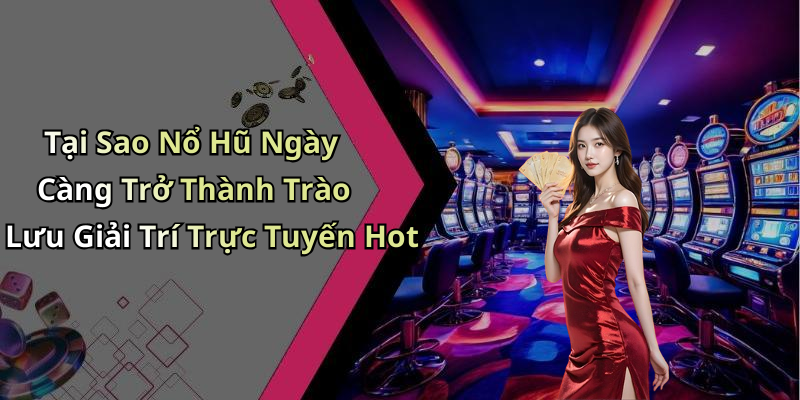Tại Sao Nổ Hũ Ngày Càng Trở Thành Trào Lưu Giải Trí Trực Tuyến Hot