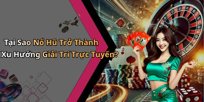 Tại Sao Nổ Hũ Trở Thành Xu Hướng Giải Trí Trực Tuyến?