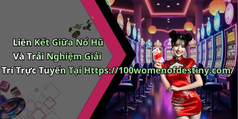 Liên Kết Giữa Nổ Hũ Và Trải Nghiệm Giải Trí Trực Tuyến Tại Https://100womenofdestiny.com/