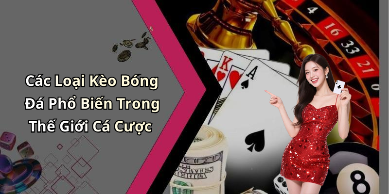 Các Loại Kèo Bóng Đá Phổ Biến Trong Thế Giới Cá Cược