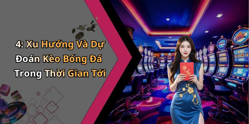 4: Xu Hướng Và Dự Đoán Kèo Bóng Đá Trong Thời Gian Tới