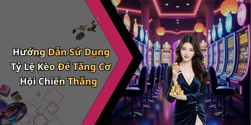 Hướng Dẫn Sử Dụng Tỷ Lệ Kèo Để Tăng Cơ Hội Chiến Thắng