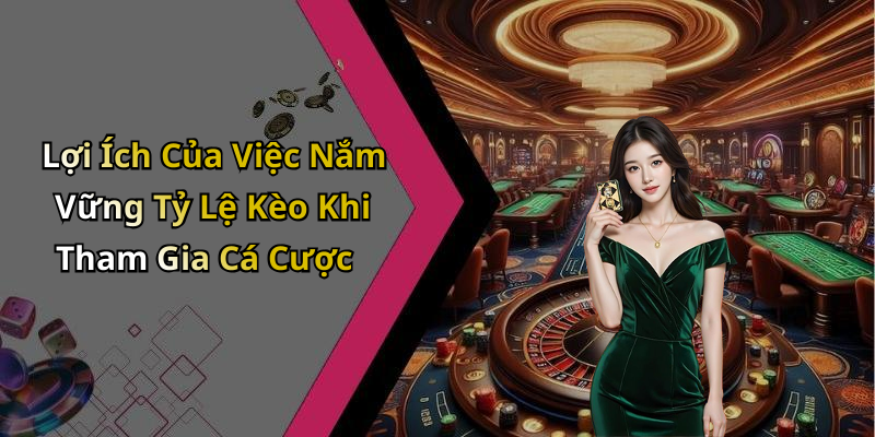 Lợi Ích Của Việc Nắm Vững Tỷ Lệ Kèo Khi Tham Gia Cá Cược