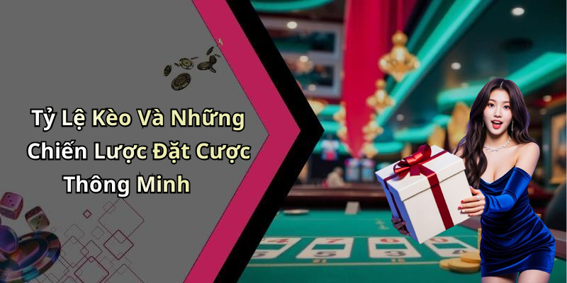 Tỷ Lệ Kèo Và Những Chiến Lược Đặt Cược Thông Minh