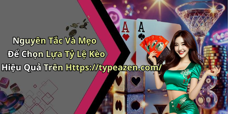 Nguyên Tắc Và Mẹo Để Chọn Lựa Tỷ Lệ Kèo Hiệu Quả Trên Https://typeazen.com/