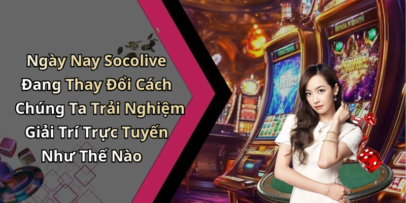 Ngày Nay Socolive Đang Thay Đổi Cách Chúng Ta Trải Nghiệm Giải Trí Trực Tuyến Như Thế Nào