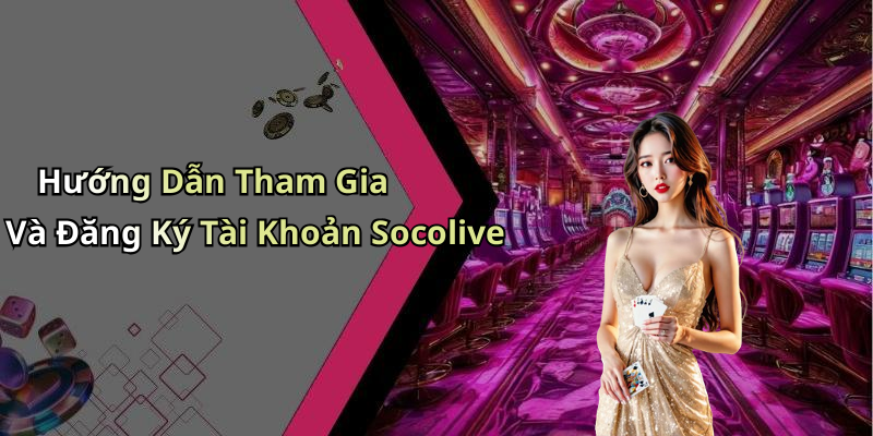 Hướng Dẫn Tham Gia Và Đăng Ký Tài Khoản Socolive