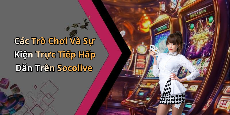 Các Trò Chơi Và Sự Kiện Trực Tiếp Hấp Dẫn Trên Socolive