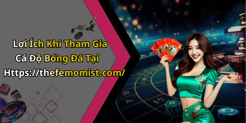 Lợi Ích Khi Tham Gia Cá Độ Bóng Đá Tại Https://thefemomist.com/
