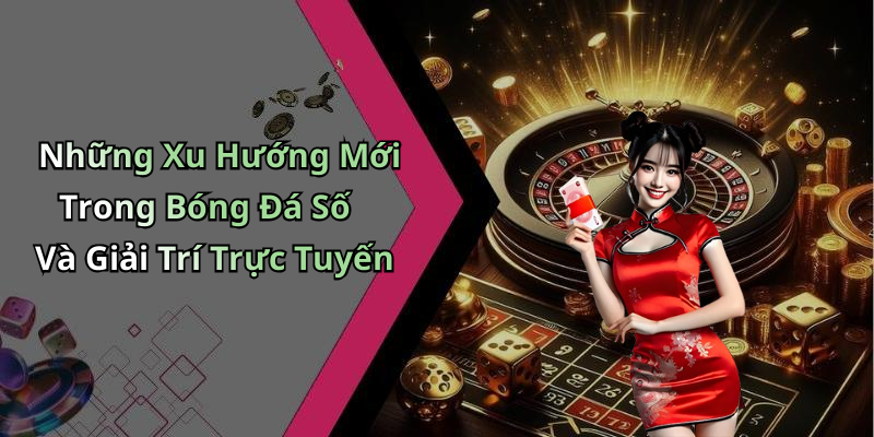 Những Xu Hướng Mới Trong Bóng Đá Số Và Giải Trí Trực Tuyến