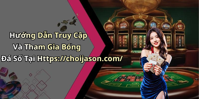 Hướng Dẫn Truy Cập Và Tham Gia Bóng Đá Số Tại Https://choijason.com/