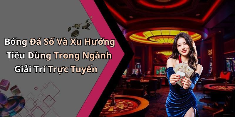Bóng Đá Số Và Xu Hướng Tiêu Dùng Trong Ngành Giải Trí Trực Tuyến