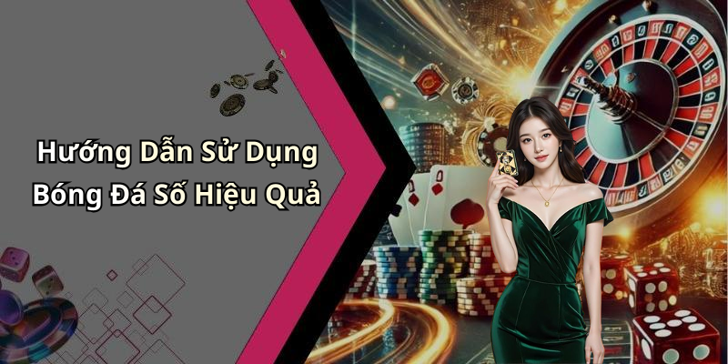 Hướng Dẫn Sử Dụng Bóng Đá Số Hiệu Quả