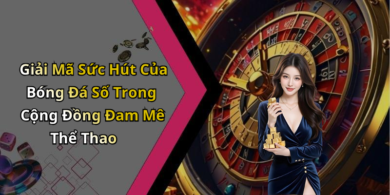 Giải Mã Sức Hút Của Bóng Đá Số Trong Cộng Đồng Đam Mê Thể Thao