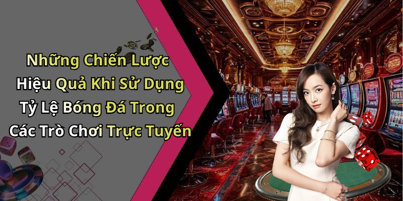 Những Chiến Lược Hiệu Quả Khi Sử Dụng Tỷ Lệ Bóng Đá Trong Các Trò Chơi Trực Tuyến