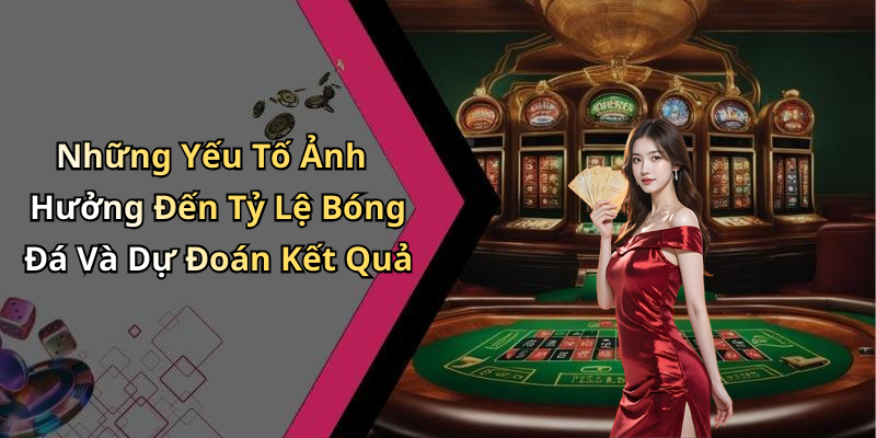 Những Yếu Tố Ảnh Hưởng Đến Tỷ Lệ Bóng Đá Và Dự Đoán Kết Quả
