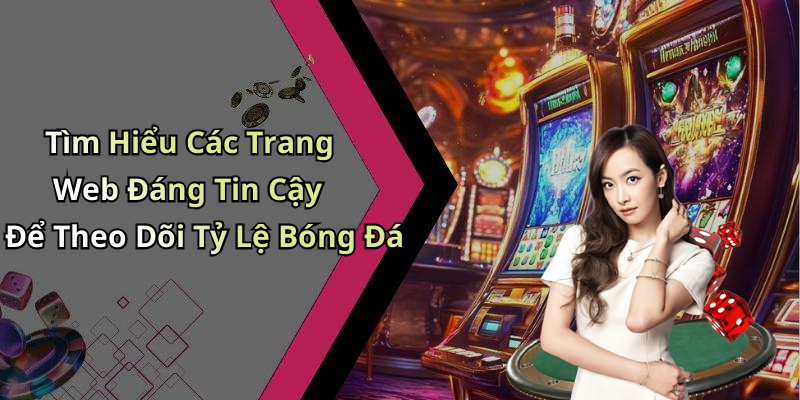 Tìm Hiểu Các Trang Web Đáng Tin Cậy Để Theo Dõi Tỷ Lệ Bóng Đá