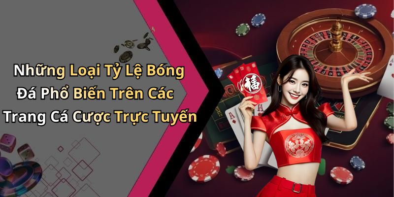 Những Loại Tỷ Lệ Bóng Đá Phổ Biến Trên Các Trang Cá Cược Trực Tuyến
