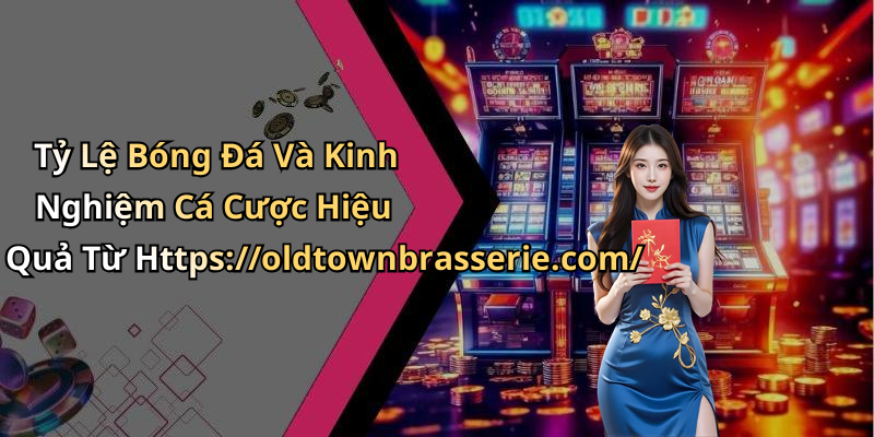 Tỷ Lệ Bóng Đá Và Kinh Nghiệm Cá Cược Hiệu Quả Từ Https://oldtownbrasserie.com/