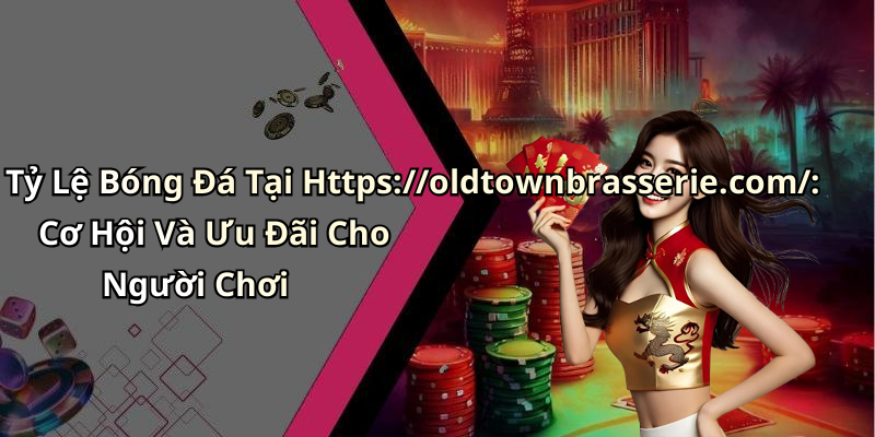 Tỷ Lệ Bóng Đá Tại Https://oldtownbrasserie.com/: Cơ Hội Và Ưu Đãi Cho Người Chơi