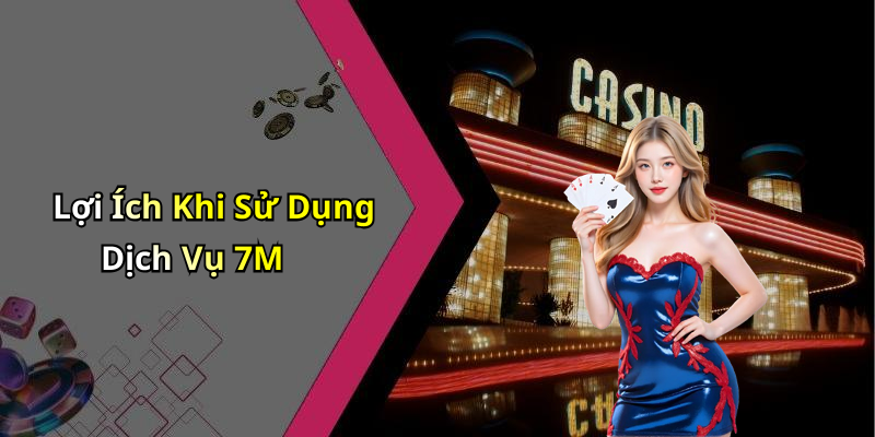 Lợi Ích Khi Sử Dụng Dịch Vụ 7M