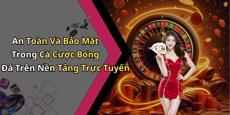 An Toàn Và Bảo Mật Trong Cá Cược Bóng Đá Trên Nền Tảng Trực Tuyến