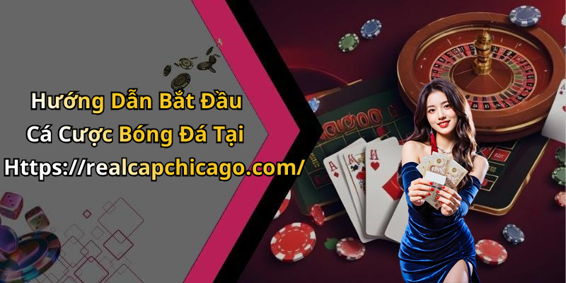 Hướng Dẫn Bắt Đầu Cá Cược Bóng Đá Tại Https://realcapchicago.com/