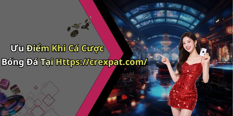 Ưu Điểm Khi Cá Cược Bóng Đá Tại Https://crexpat.com/